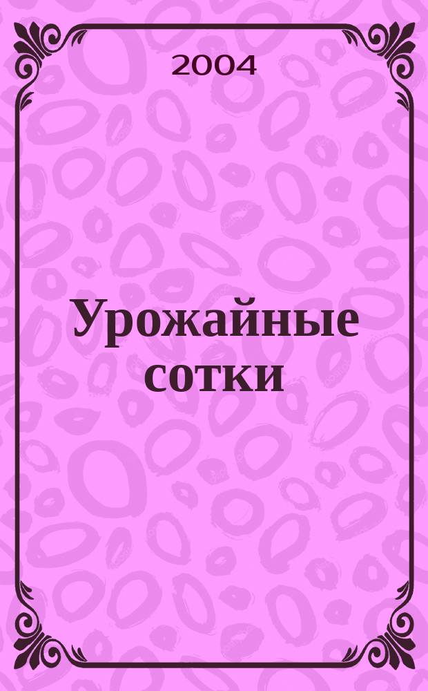 Урожайные сотки : Журн. для садоводов и огородников. 2004, № 4