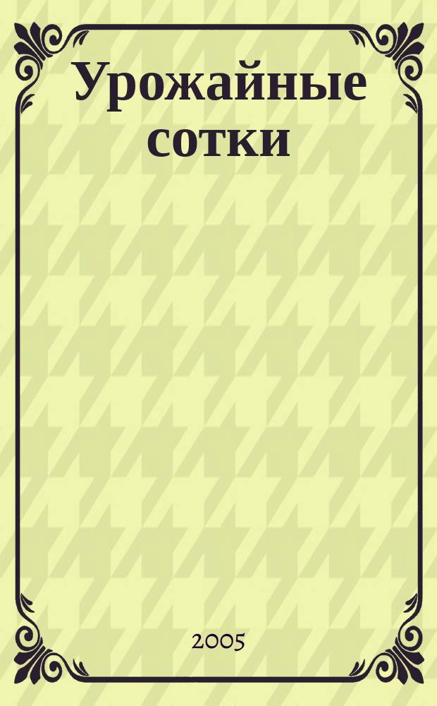 Урожайные сотки : Журн. для садоводов и огородников. 2005, № 2
