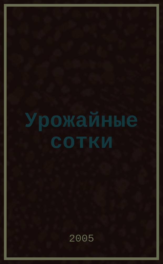 Урожайные сотки : Журн. для садоводов и огородников. 2005, № 6 (75)