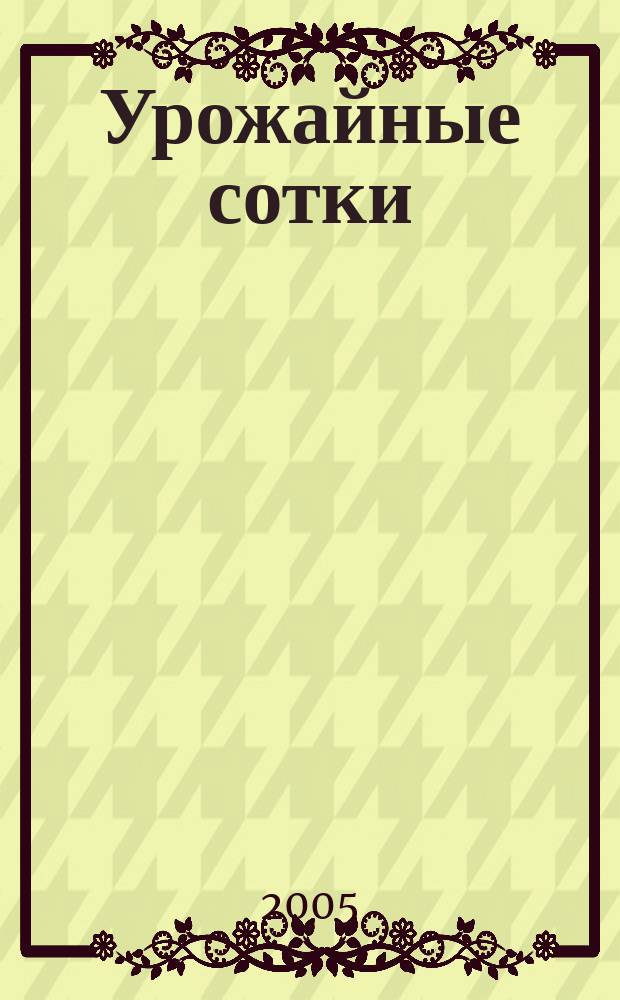 Урожайные сотки : Журн. для садоводов и огородников. 2005, № 7 (76)