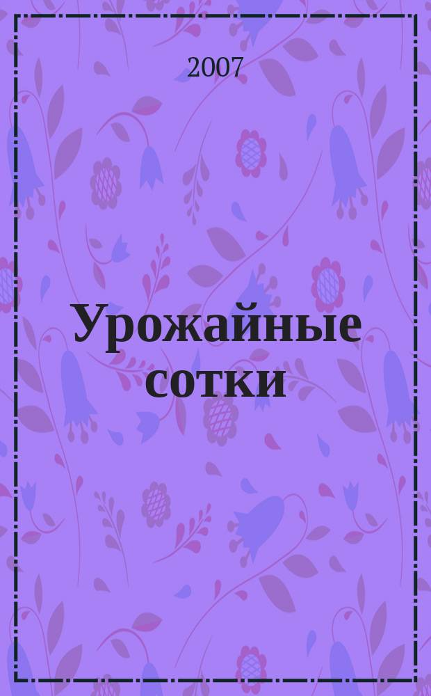Урожайные сотки : Журн. для садоводов и огородников. 2007, № 1 (94)