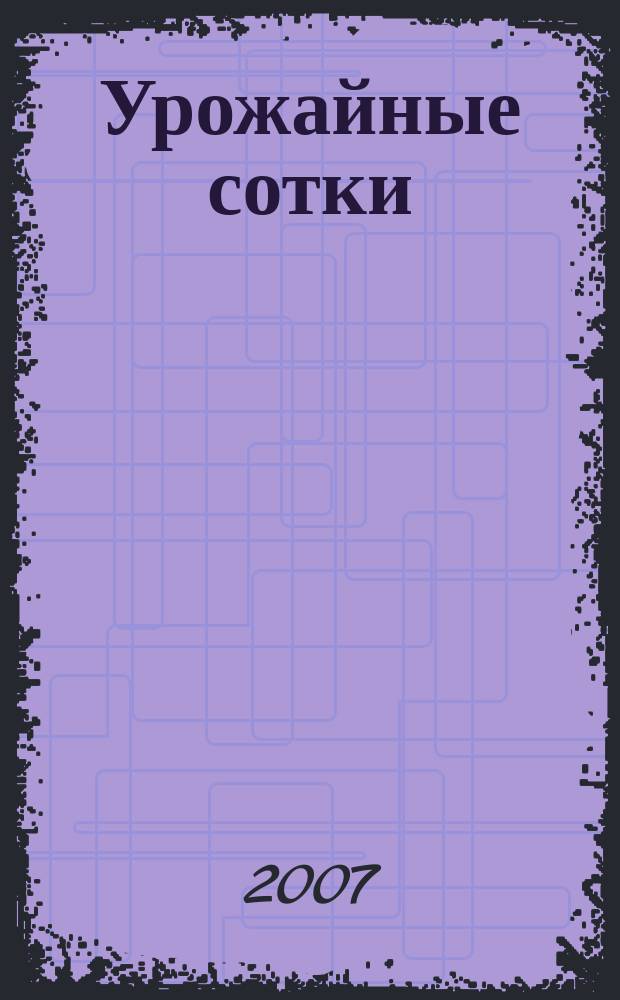 Урожайные сотки : Журн. для садоводов и огородников. 2007, № 9 (102)