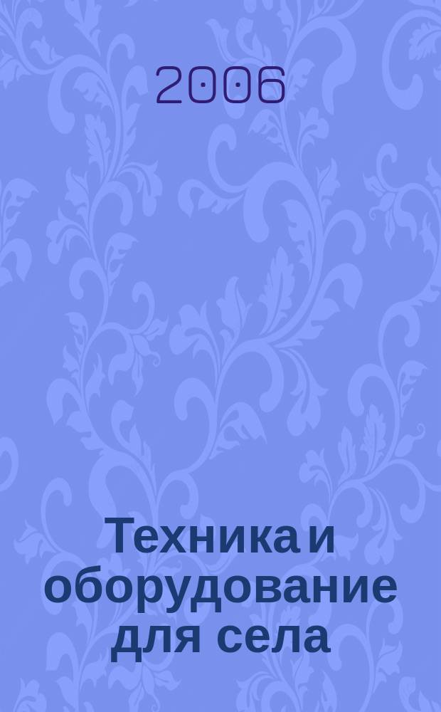 Техника и оборудование для села : Ежемес. информ.-рекл. и науч.-произв. журн. 2006, № 4 (106)