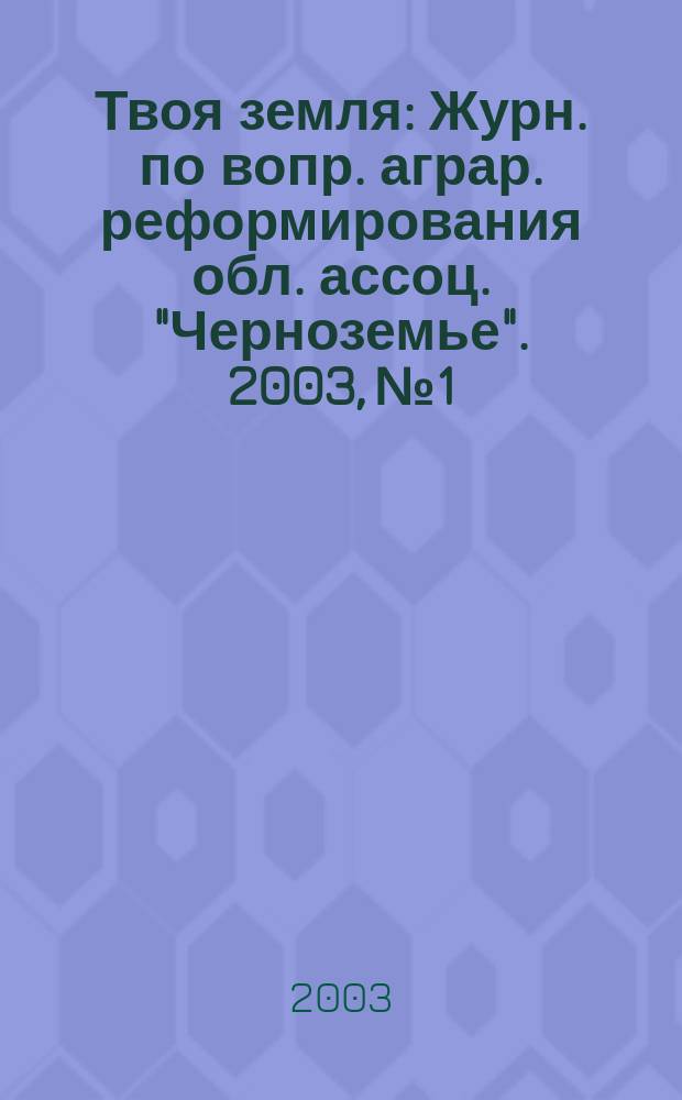 Твоя земля : Журн. по вопр. аграр. реформирования обл. ассоц. "Черноземье". 2003, № 1/2 (87/88)