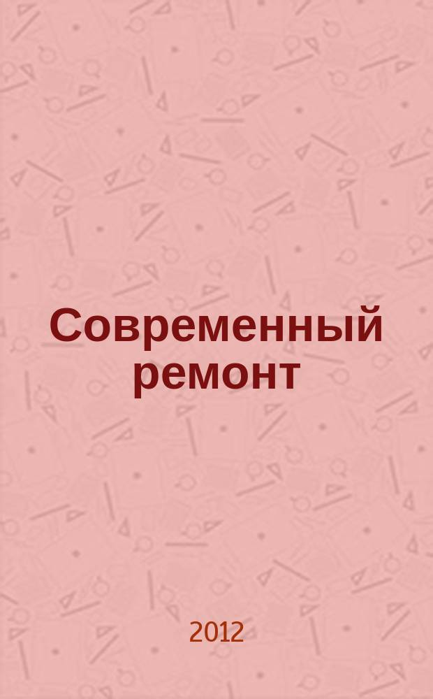 Современный ремонт : отделка, декор, техника для дома, сад, инструмент. 2012, вып. 3 (37)