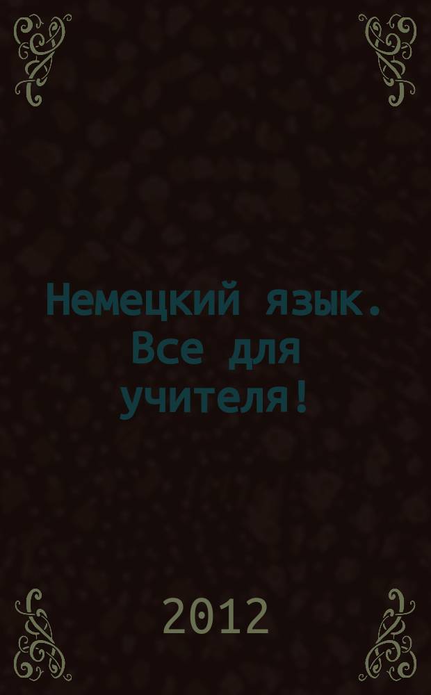 Немецкий язык. Все для учителя ! : комплексная поддержка учителя научно-методический журнал. 2012, № 5 (5)