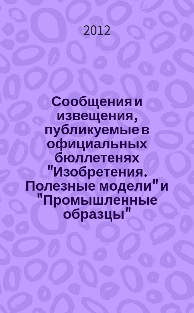 Сообщения и извещения, публикуемые в официальных бюллетенях "Изобретения. Полезные модели" и "Промышленные образцы". 2012, № 14