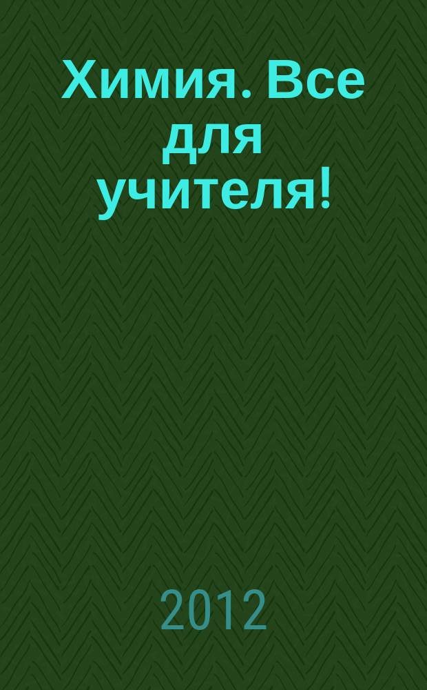 Химия. Все для учителя ! : комплексная поддержка для учителя научно-методический журнал. 2012, № 3 (15)