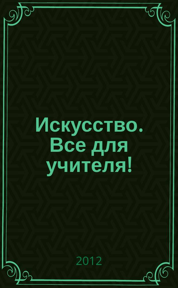 Искусство. Все для учителя ! : комплексная поддержка учителя научно-методический журнал. 2012, № 3 (3)