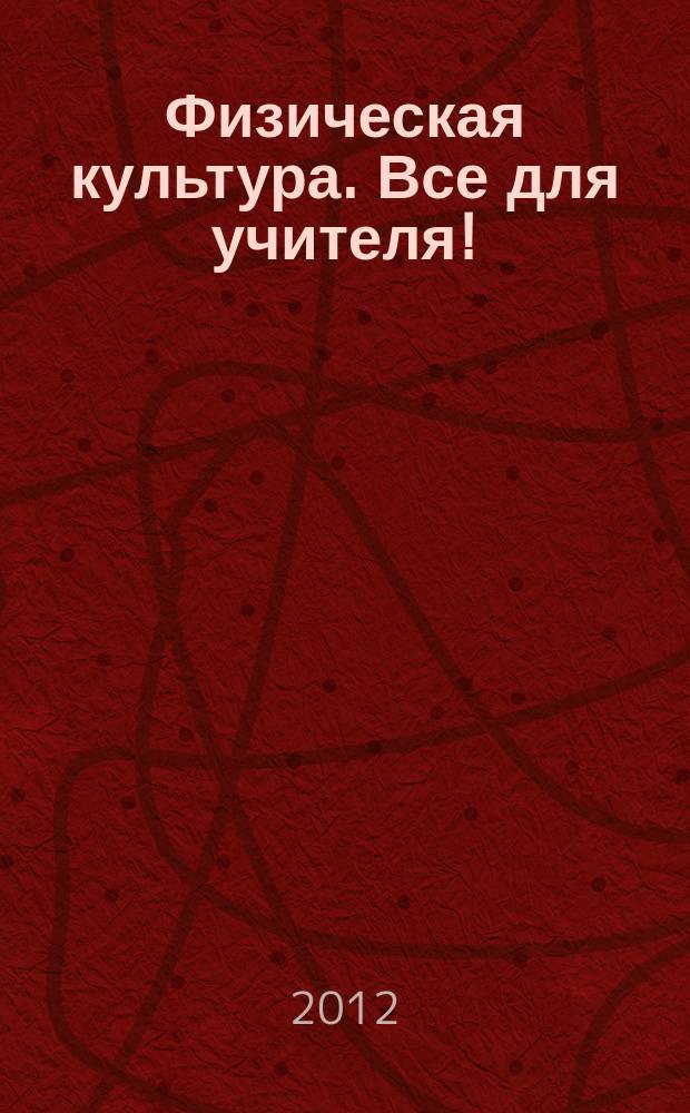 Физическая культура. Все для учителя ! : комплексная поддержка учителя научно-методический журнал. 2012, № 2 (2)
