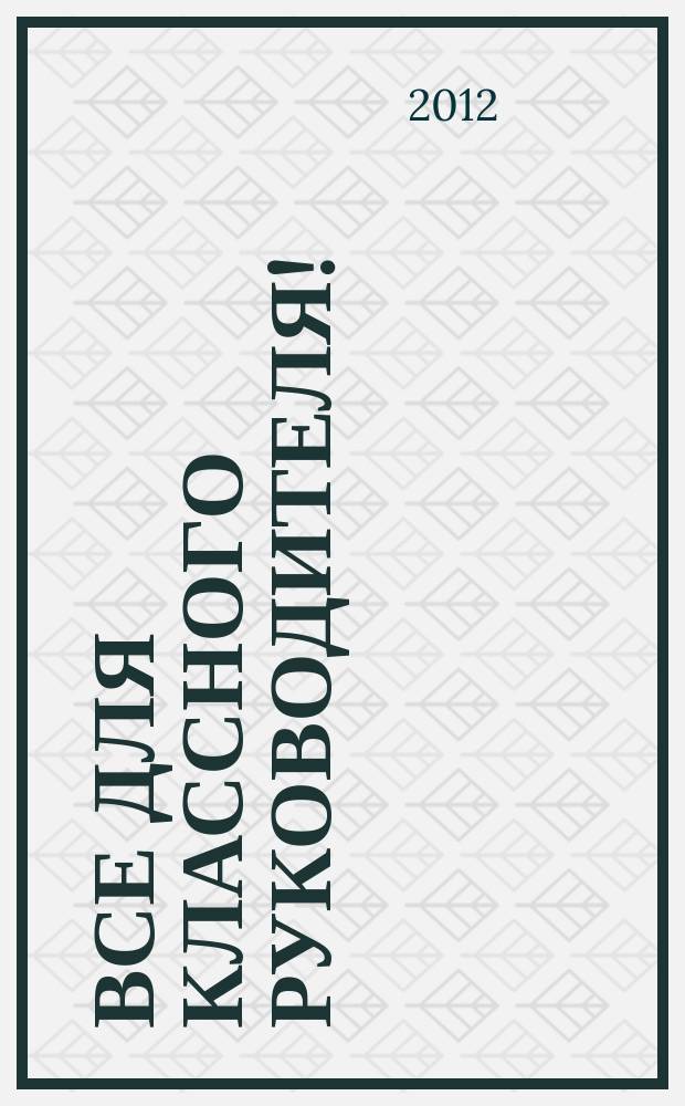 Все для классного руководителя ! : комплексная поддержка учителя научно-методический журнал. 2012, № 2 (2)