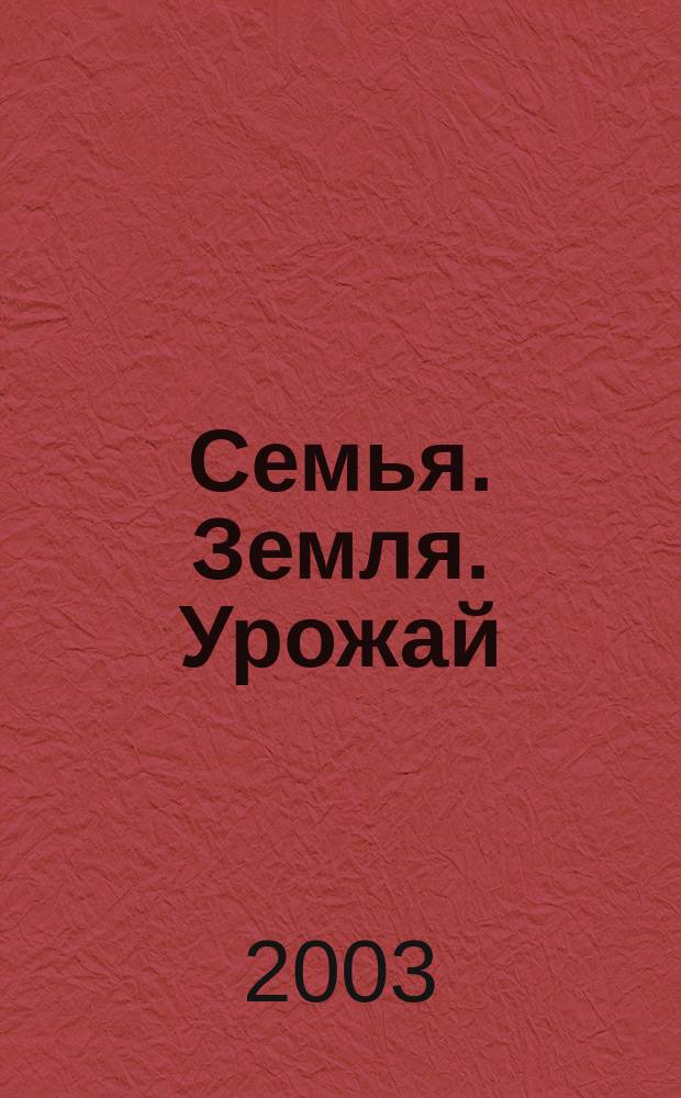 Семья. Земля. Урожай : Ежемес. журн. 2003, № 21 (198)