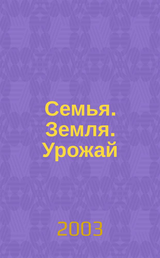Семья. Земля. Урожай : Ежемес. журн. 2003, № 22 (199)
