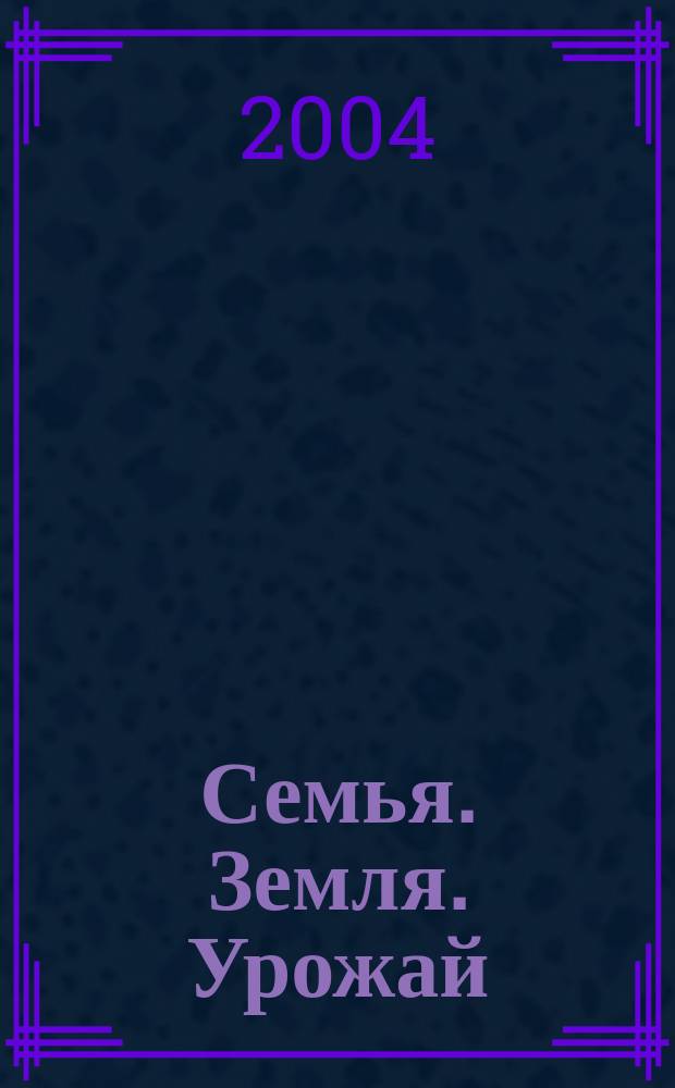 Семья. Земля. Урожай : Ежемес. журн. 2004, № 10 (211)