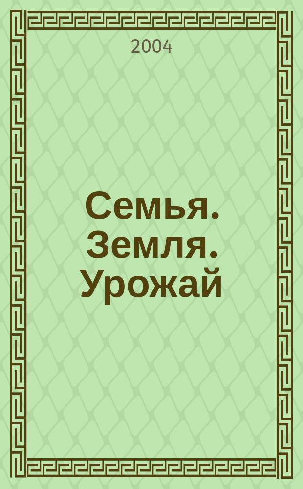 Семья. Земля. Урожай : Ежемес. журн. 2004, № 16 (217)