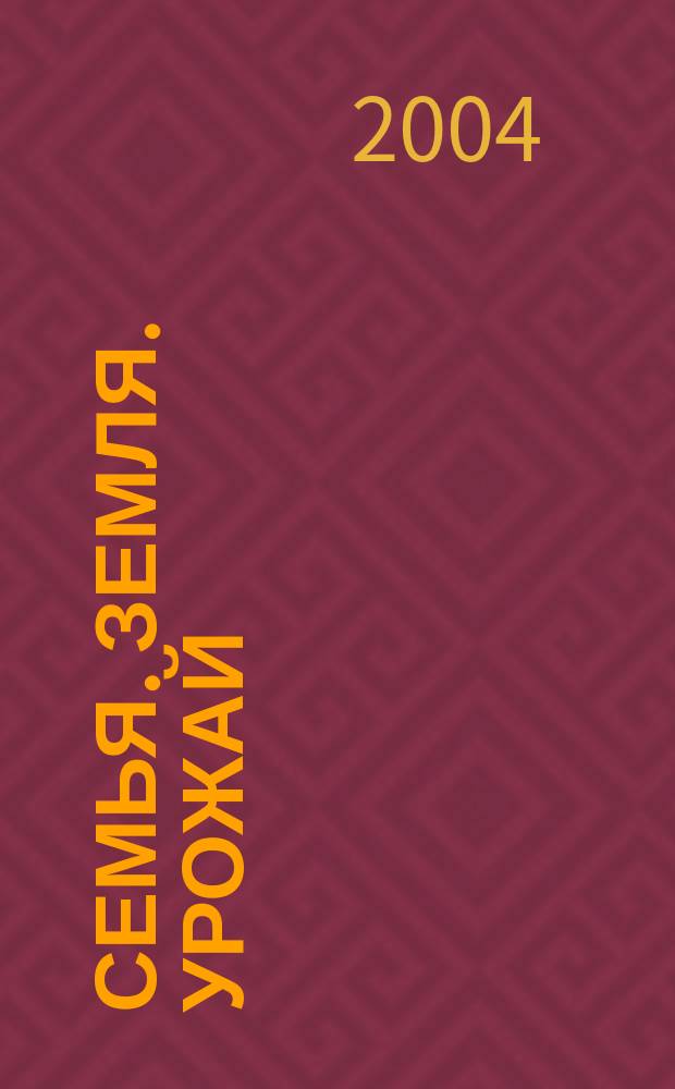 Семья. Земля. Урожай : Ежемес. журн. 2004, № 17 (218)
