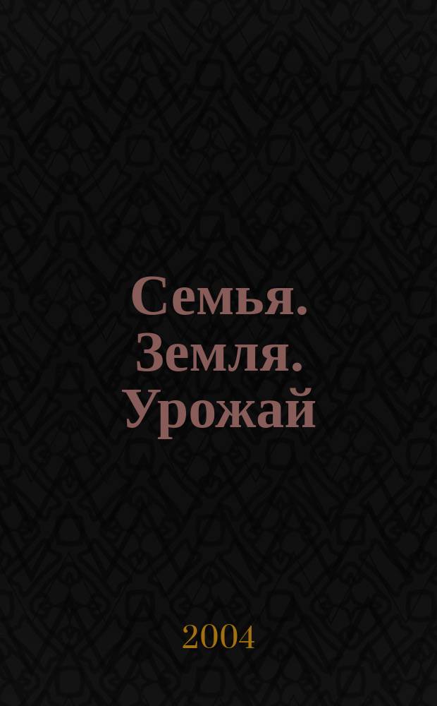 Семья. Земля. Урожай : Ежемес. журн. 2004, № 18 (219)