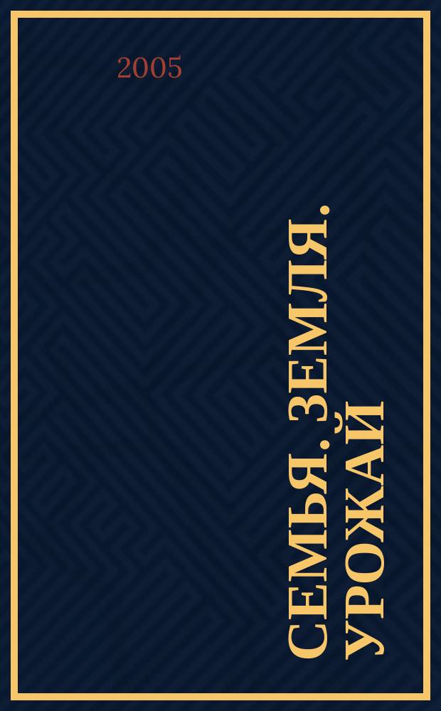 Семья. Земля. Урожай : Ежемес. журн. 2005, № 5 (224)