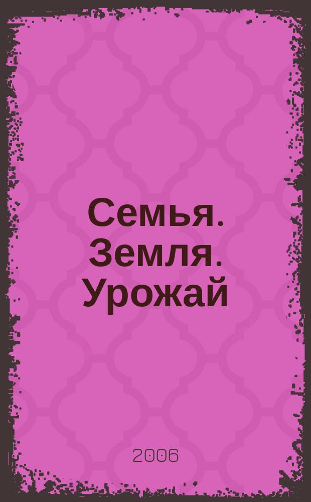 Семья. Земля. Урожай : Ежемес. журн. 2006, № 7 (238)