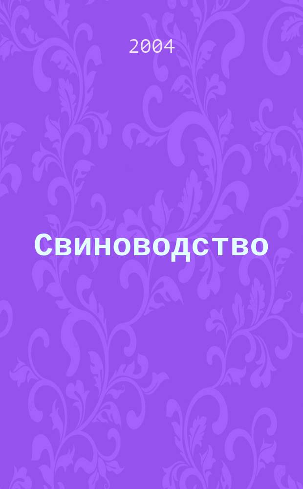 Свиноводство : Ежемес. науч.-производ. журн. М-ва с.х. СССР и М-ва совхозов СССР. 2004, 4