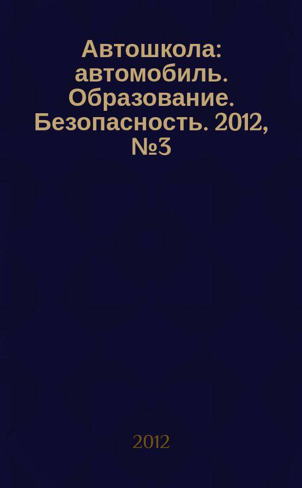 Автошкола : автомобиль. Образование. Безопасность. 2012, № 3 (45)