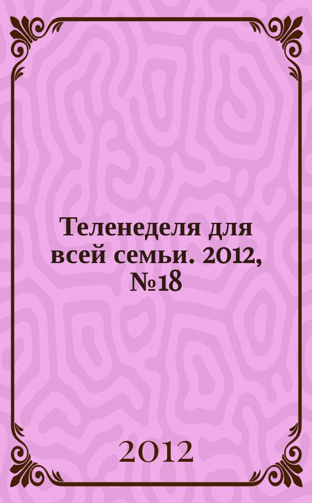 Теленеделя для всей семьи. 2012, № 18 (318)
