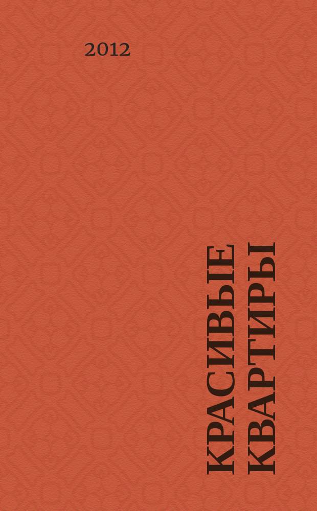 Красивые квартиры : Архитектура, дизайн, строительство, ремонт. 2012, № 5 (106)