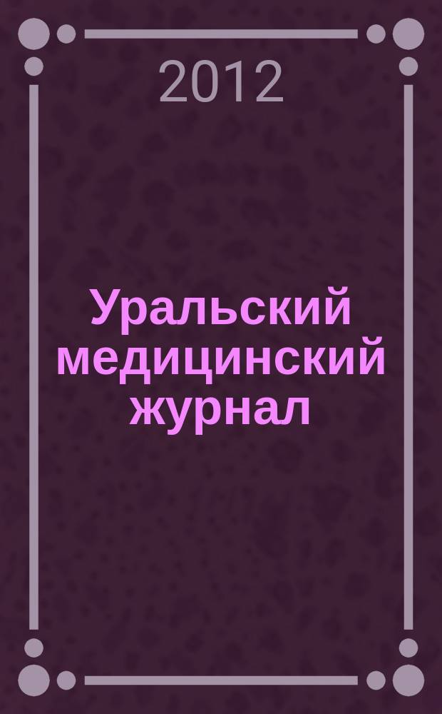 Уральский медицинский журнал : специализация: медицина, медицинская информация для специалистов специализированный научно-практический медицинский журнал. 2012, № 4 (96)