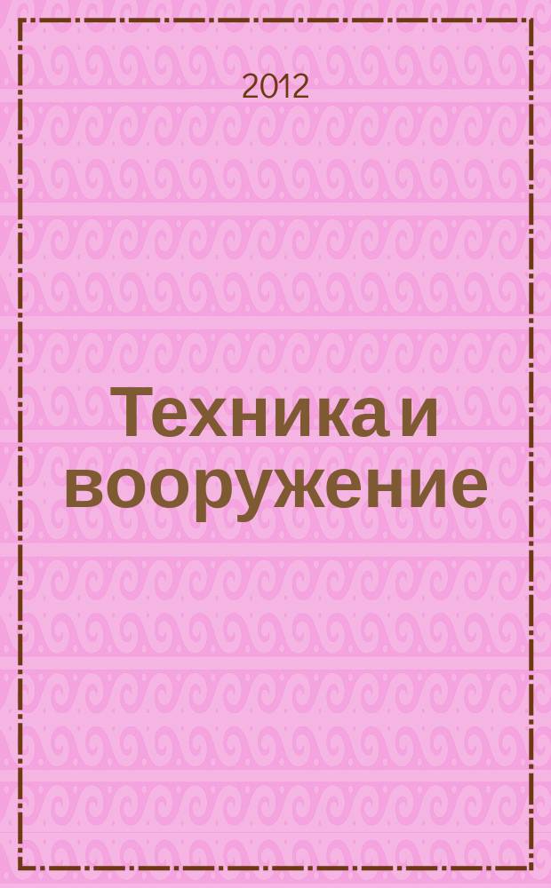 Техника и вооружение : Вчера, сегодня, завтра ... Науч.-попул. журн. 2012, 5