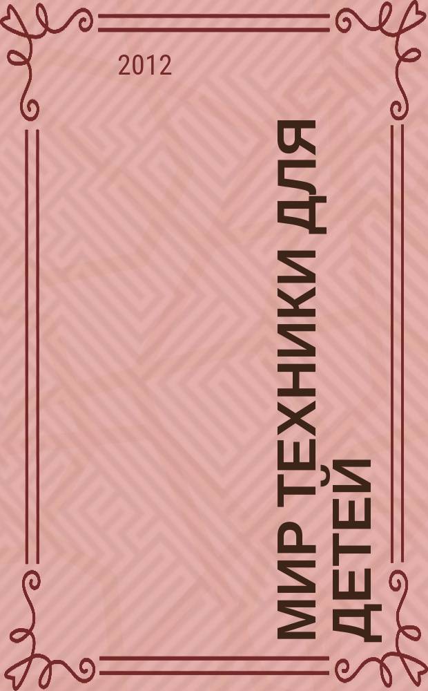 Мир техники для детей : Дет. познават. журн. 2012, 5