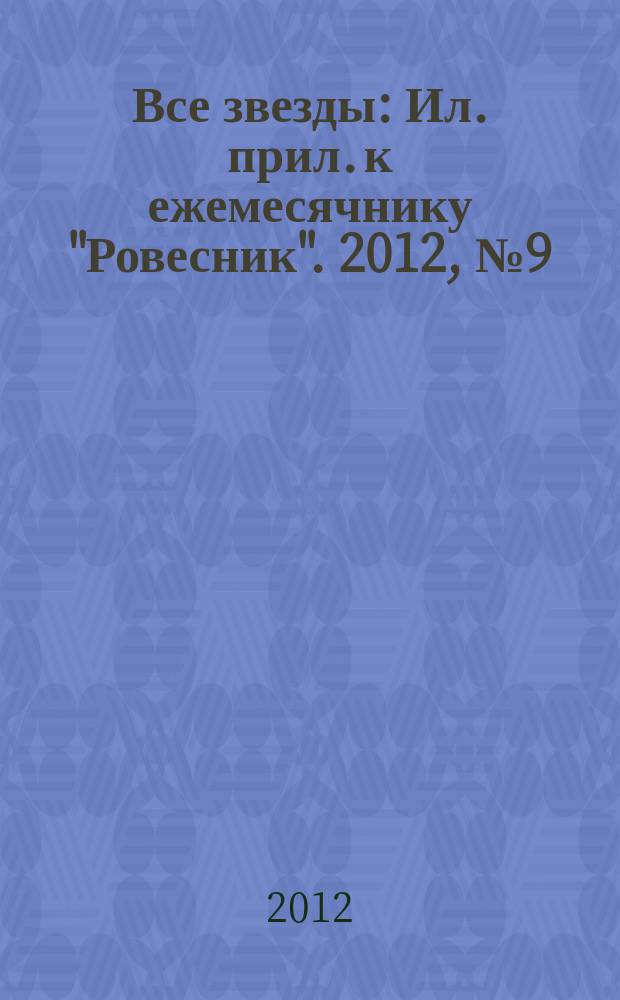 Все звезды : Ил. прил. к ежемесячнику "Ровесник". 2012, № 9 (335)