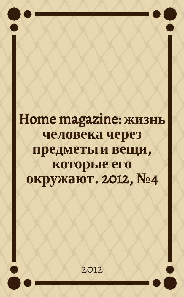 Home magazine : жизнь человека через предметы и вещи, которые его окружают. 2012, № 4 (30)