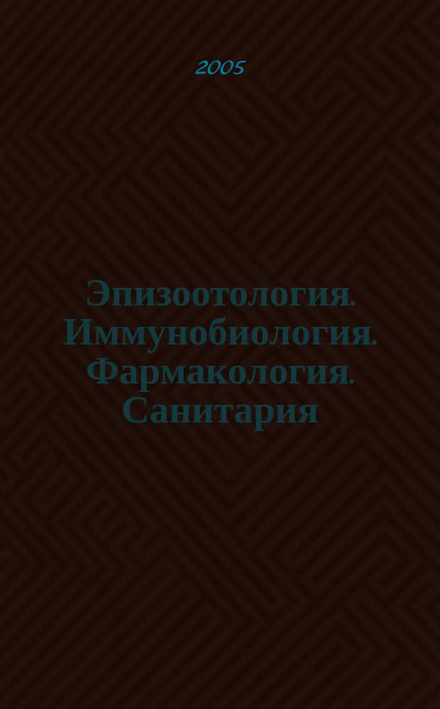 Эпизоотология. Иммунобиология. Фармакология. Санитария : международный научно-теоретический журнал ежеквартальный научно-теоретический журнал. 2005, № 4