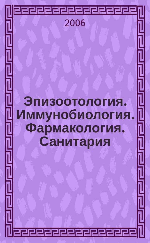 Эпизоотология. Иммунобиология. Фармакология. Санитария : международный научно-теоретический журнал ежеквартальный научно-теоретический журнал. 2006, № 3