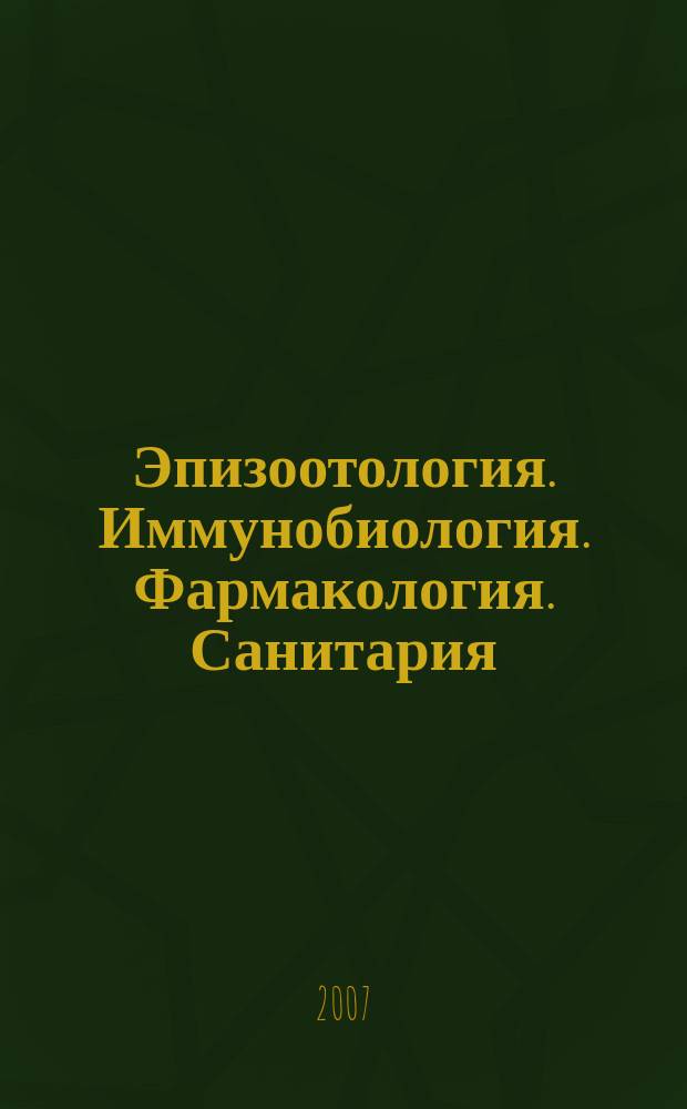 Эпизоотология. Иммунобиология. Фармакология. Санитария : международный научно-теоретический журнал ежеквартальный научно-теоретический журнал. 2007, № 1