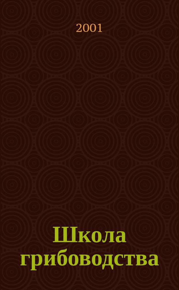 Школа грибоводства : Науч.-произв. журн. 2001, № 6 (12)
