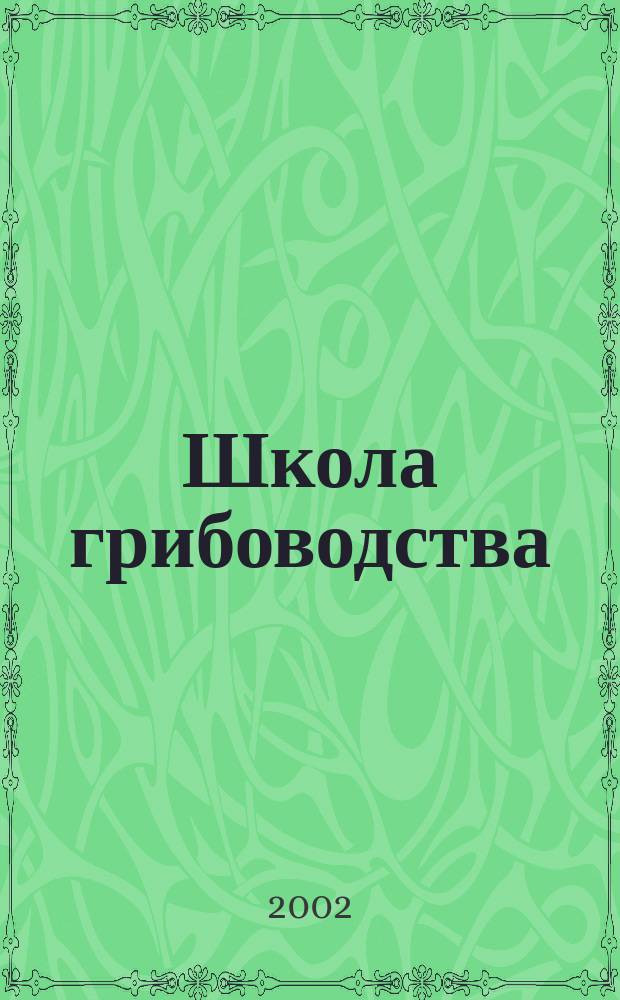 Школа грибоводства : Науч.-произв. журн. 2002, № 6 (18)