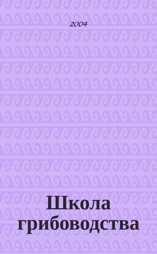 Школа грибоводства : Науч.-произв. журн. 2004, № 1 (25)