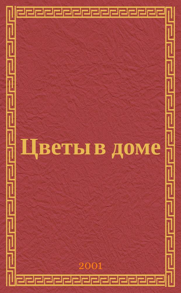 Цветы в доме : Растения для квартир, балконов и террас Ежемес. журн. 2001, № 1