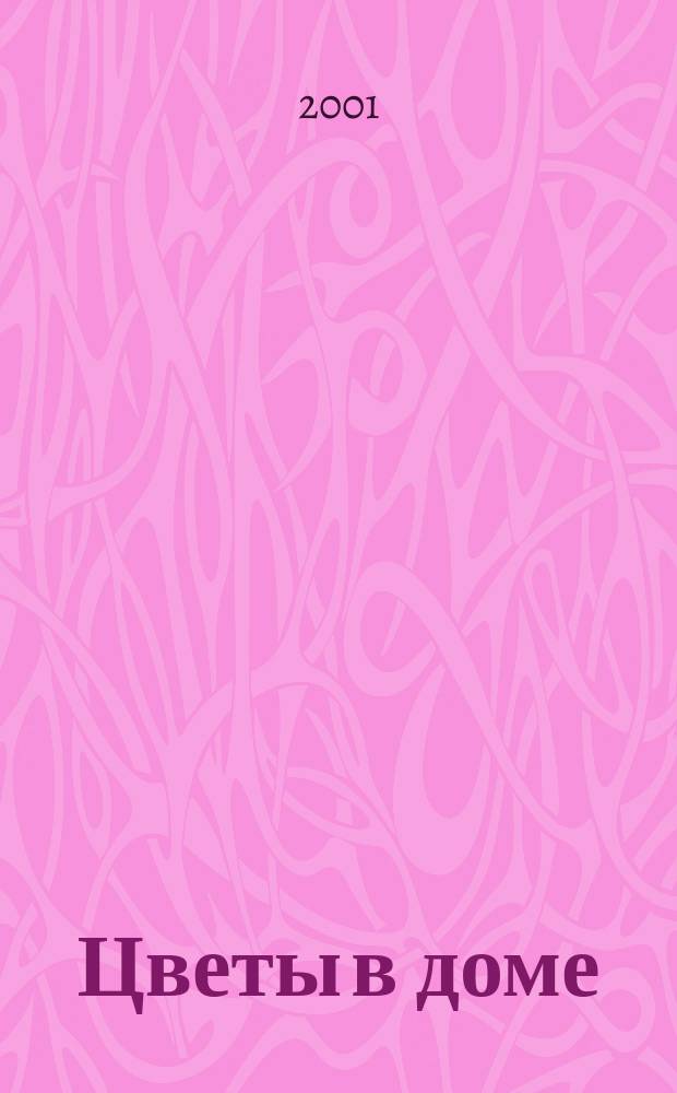 Цветы в доме : Растения для квартир, балконов и террас Ежемес. журн. 2001, № 6