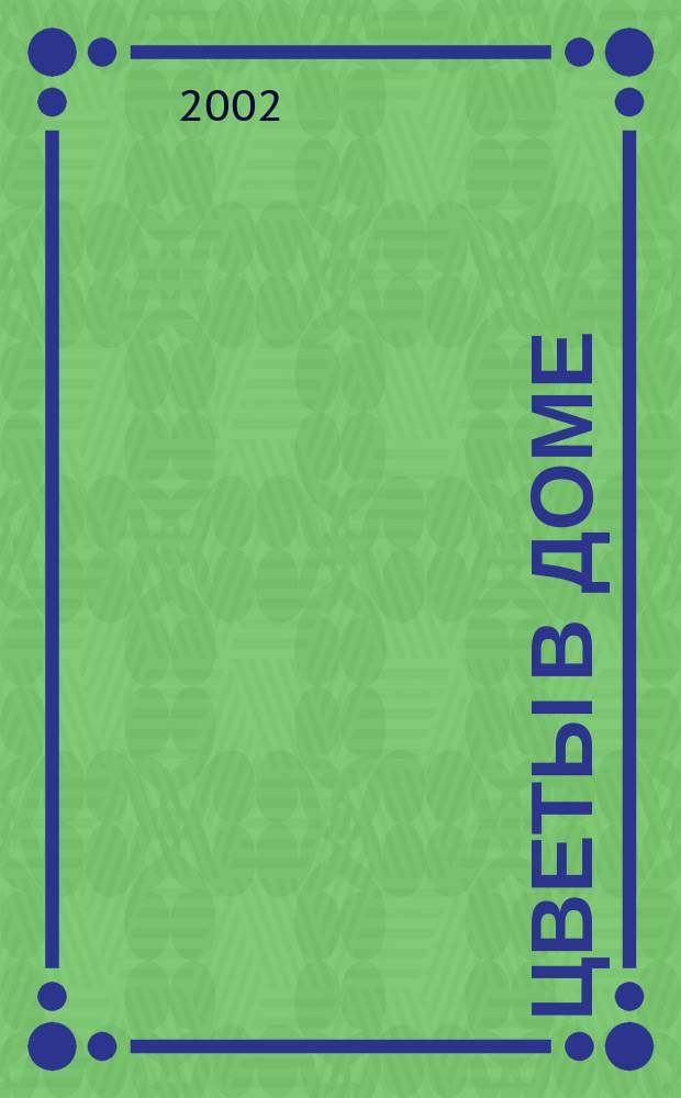Цветы в доме : Растения для квартир, балконов и террас Ежемес. журн. 2002, № 1