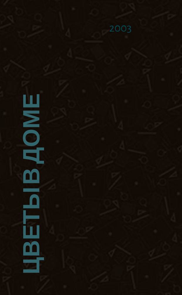 Цветы в доме : Растения для квартир, балконов и террас Ежемес. журн. 2003, № 4