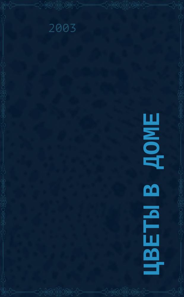 Цветы в доме : Растения для квартир, балконов и террас Ежемес. журн. 2003, № 5