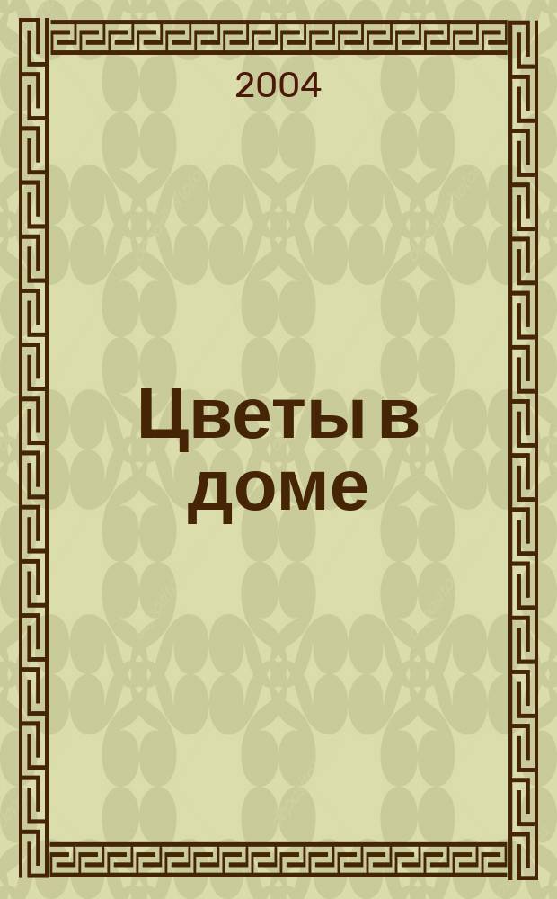 Цветы в доме : Растения для квартир, балконов и террас Ежемес. журн. 2004, № 1