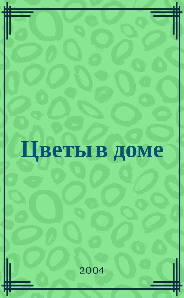Цветы в доме : Растения для квартир, балконов и террас Ежемес. журн. 2004, № 6