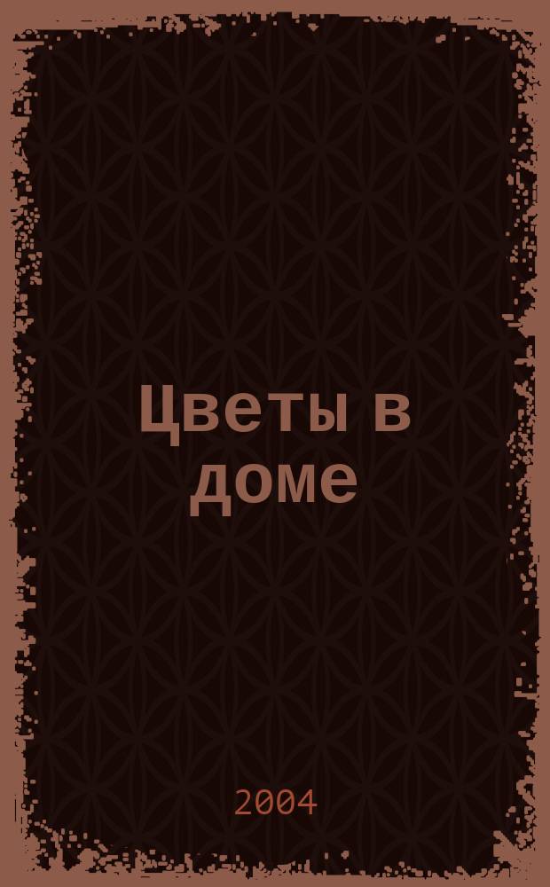Цветы в доме : Растения для квартир, балконов и террас Ежемес. журн. 2004, № 8