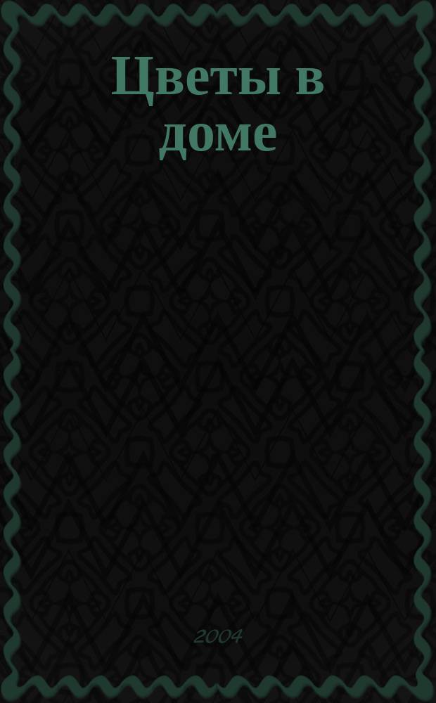Цветы в доме : Растения для квартир, балконов и террас Ежемес. журн. 2004, № 9