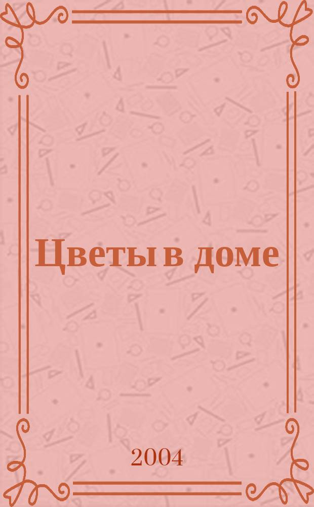 Цветы в доме : Растения для квартир, балконов и террас Ежемес. журн. 2004, № 11