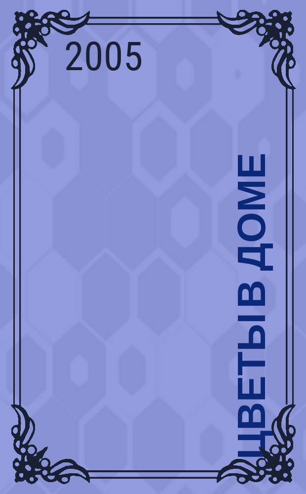 Цветы в доме : Растения для квартир, балконов и террас Ежемес. журн. 2005, № 7