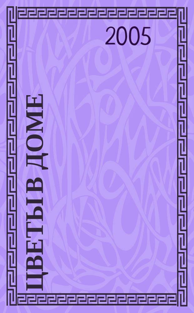 Цветы в доме : Растения для квартир, балконов и террас Ежемес. журн. 2005, № 11